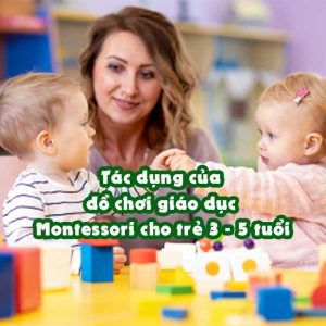 Tác dụng của đồ chơi giáo dục Montessori cho trẻ 3 - 5 tuổi