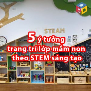 5 ý tưởng trang trí lớp mầm non theo STEM sáng tạo