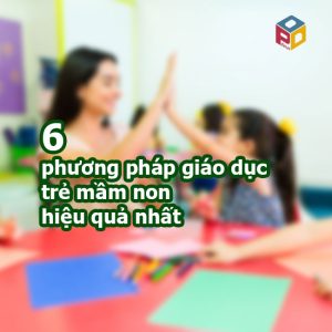 6 phương pháp giáo dục trẻ mầm non hiệu quả nhất