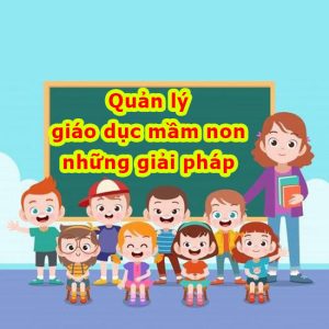 Quản lý giáo dục mầm non và những giải pháp hiệu quả