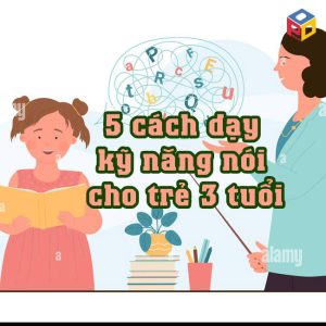 5 kỹ thuật dạy kỹ năng nói cho trẻ 3 tuổi
