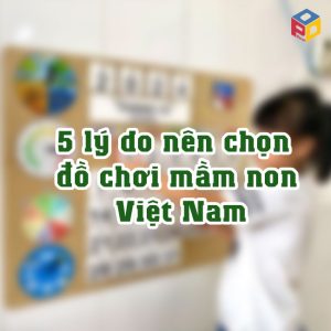 5 lý do nên chọn đồ chơi mầm non Việt Nam