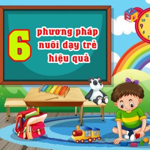 6 phương pháp nuôi dạy trẻ mầm non hiệu quả