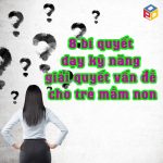 8 bí quyết dạy kỹ năng giải quyết vấn đề cho trẻ mầm non
