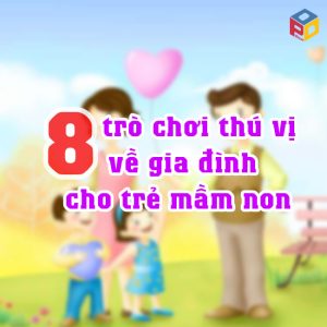 8 trò chơi về gia đình cho trẻ mầm non
