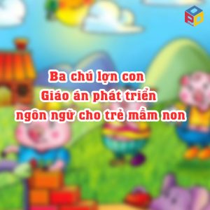 giáo án Phát triển ngôn ngữ thông qua câu chuyện "Ba chú lợn con"