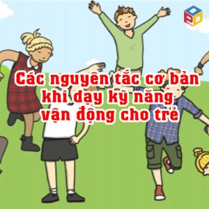 Các nguyên tắc cơ bản khi dạy kỹ năng vận động cho trẻ