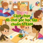 Cách chọn đồ chơi góc học tập chuẩn STEAM cho trẻ mầm non
