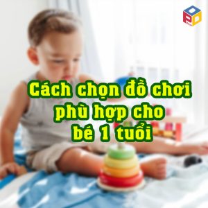 Cách lựa chọn đồ chơi cho bé 1 tuổi