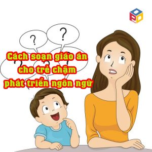 Cách soạn giáo án cho trẻ chậm phát triển ngôn ngữ