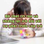 Đồ chơi trí tuệ và những lợi ích đối với sự phát triển của trẻ