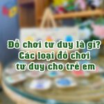 Đồ chơi tư duy là gì? Các loại đồ chơi tư duy cho trẻ em
