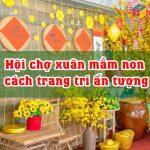 Hội chợ xuân mầm non và cách trang trí ấn tượng