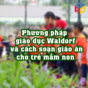 Phương pháp giáo dục Waldorf và cách soạn giáo án