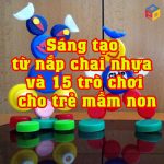 Sáng tạo từ nắp chai nhựa​ và 15 trò chơi cho trẻ mầm non