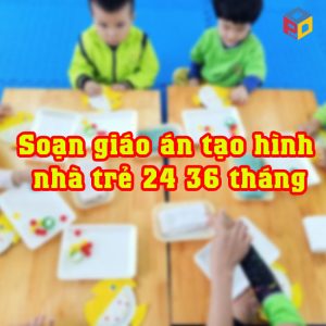 soạn giáo án tạo hình nhà trẻ 24 36 tháng