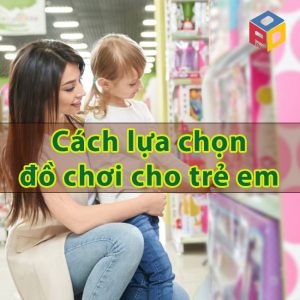 Cách lựa chọn đồ chơi trẻ em